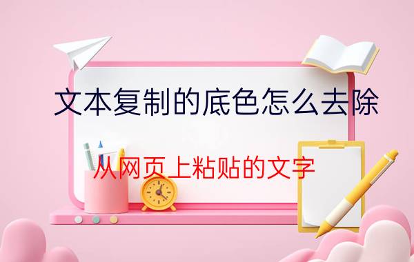 文本复制的底色怎么去除 从网页上粘贴的文字,怎样去掉底色？